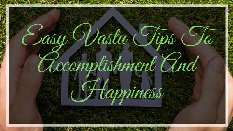 Easy Vastu Tips To Accomplishment And Happiness