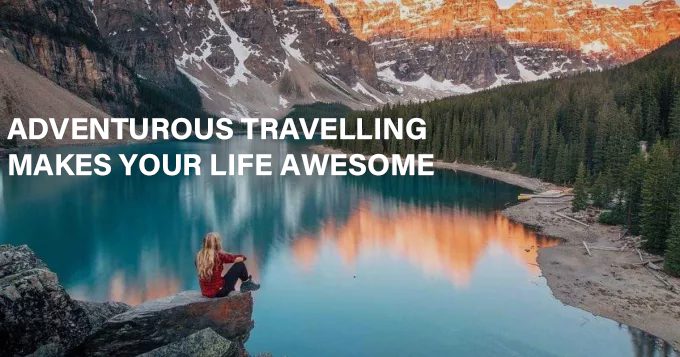 ADVENTUROUS TRAVELLING MAKES YOUR LIFE AWESOME