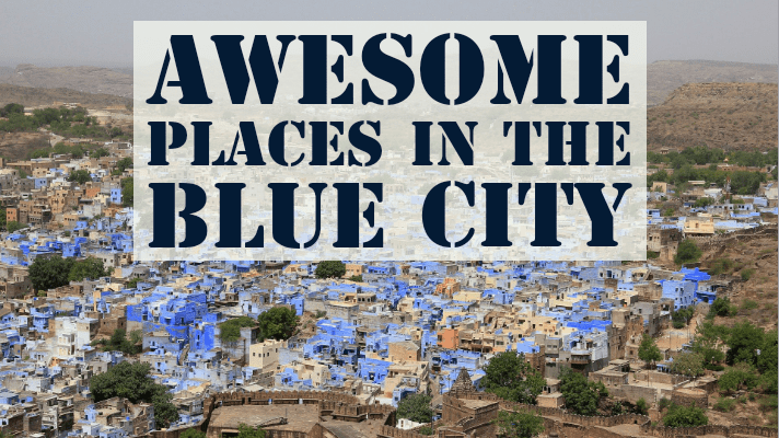 11 Awesome Places in the Blue City – Jodhpur