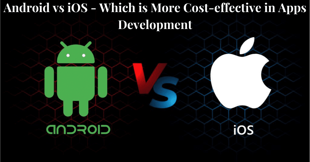 Android vs iOS – Which is More Cost-effective in Apps Development?