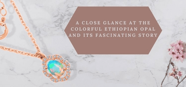 A Close glance At The Colorful Ethiopian Opal And Its Fascinating Story