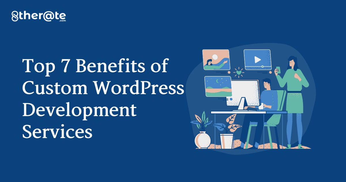 Top 7 Benefits of Custom WordPress Development Services