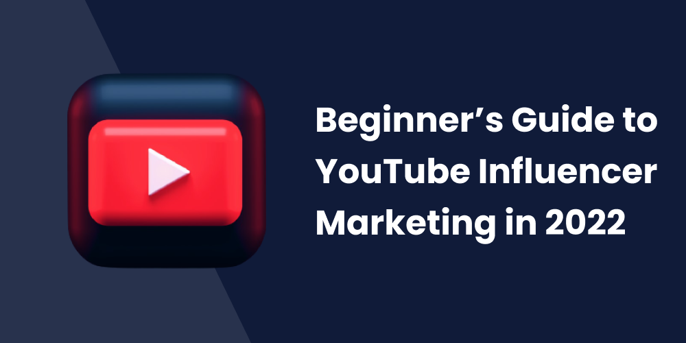 Beginner’s Guide To Youtube Influencer Marketing In 2022