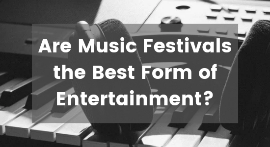 Are Music Festivals The Best Form Of Entertainment?
