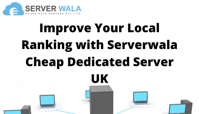 Improve Your Local Ranking With Serverwala Cheap Dedicated Server UK