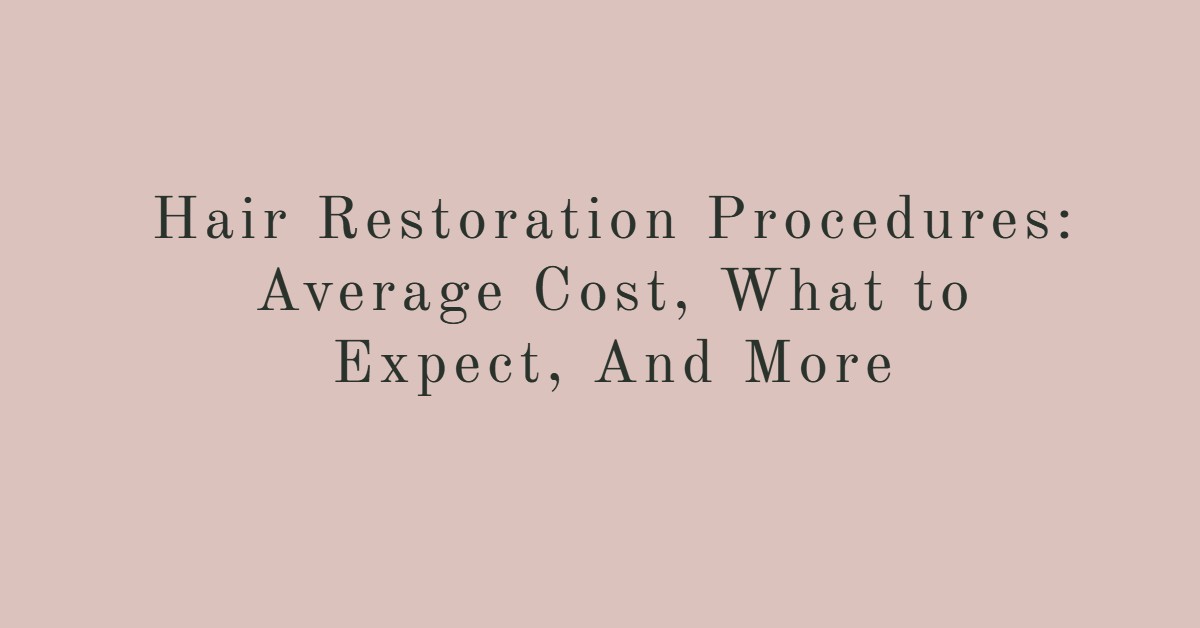 Hair Restoration Procedures: Average Cost, What to Expect, And More