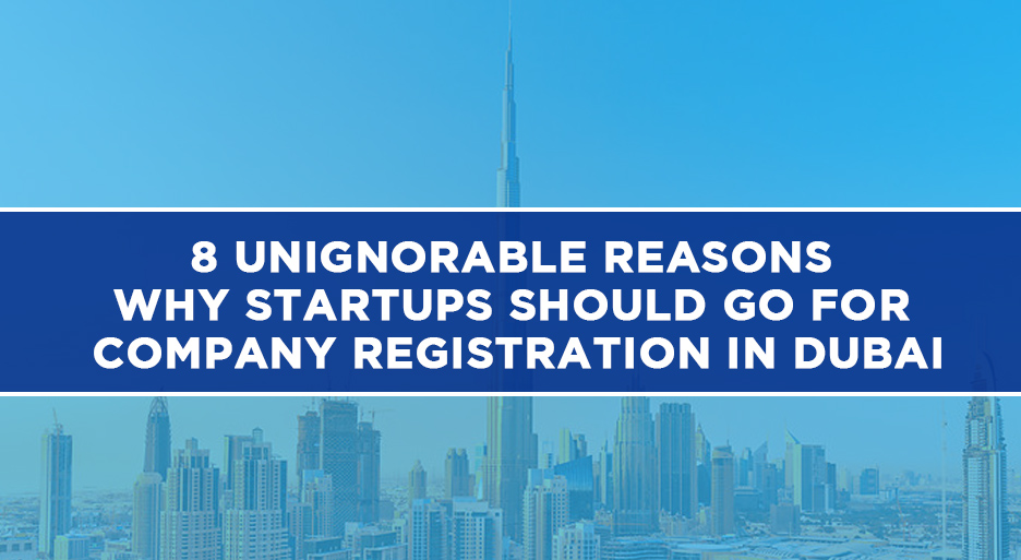 8 Unignorable Reasons Why Startups Should Go For Company Registration In Dubai
