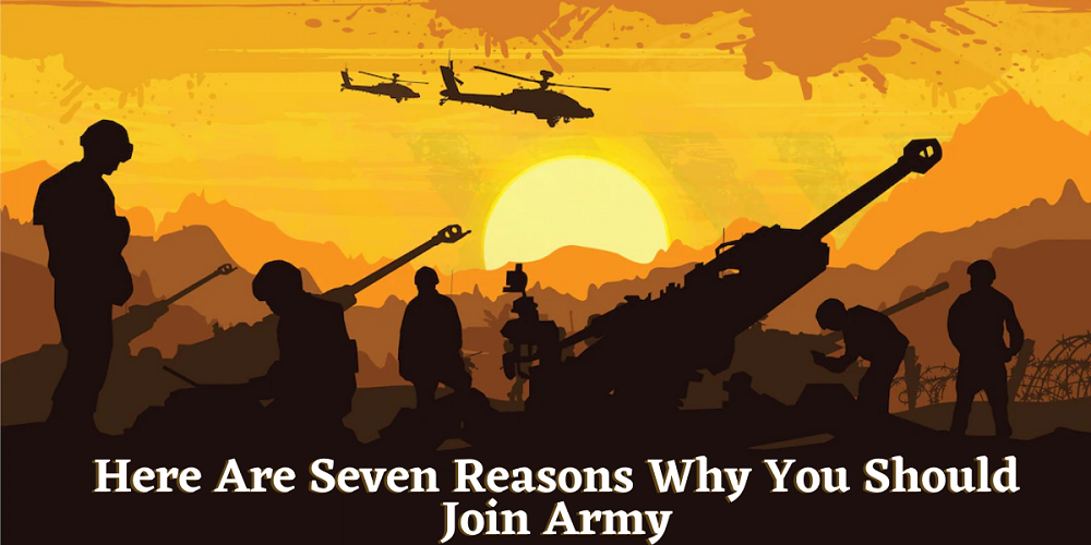 Here Are Seven Reasons Why You Should Join Army