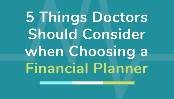 5 Things Doctors Should Consider when Choosing A Financial Planner