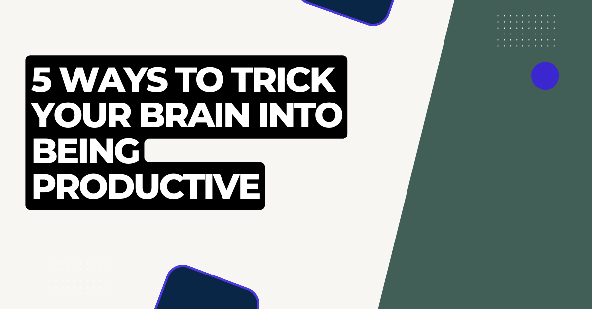 5 Ways To Trick Your Brain Into Being Productive
