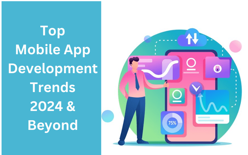 Top Mobile App Development Trends 2024 & Beyond